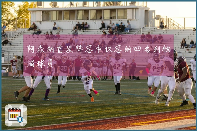 阿森纳首发阵容中仅容纳四名利物浦球员