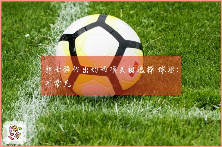 郭士强作出的两项关键选择 球迷：不常见