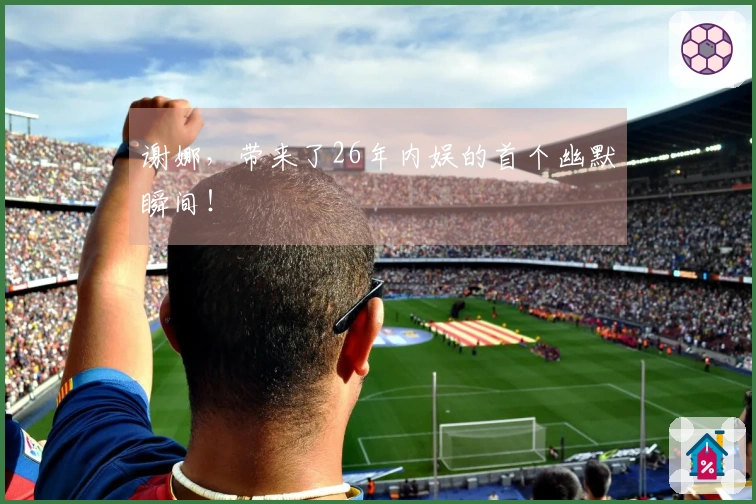 谢娜,带来了26年内娱的首个幽默瞬间!