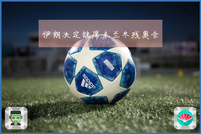 伊朗决定缺席米兰冬残奥会