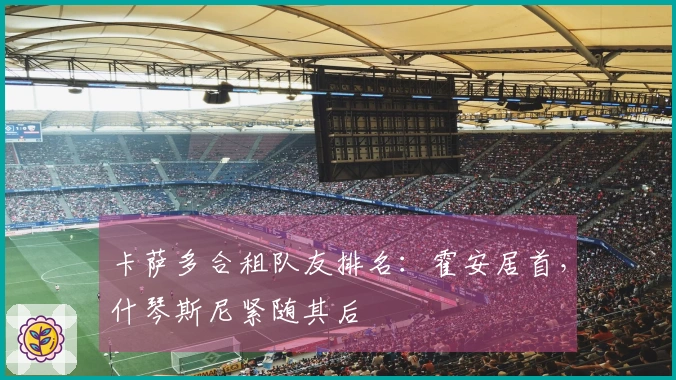 卡萨多合租队友排名：霍安居首，什琴斯尼紧随其后