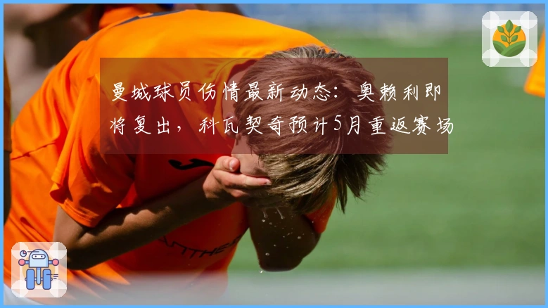 曼城球员伤情最新动态：奥赖利即将复出，科瓦契奇预计5月重返赛场