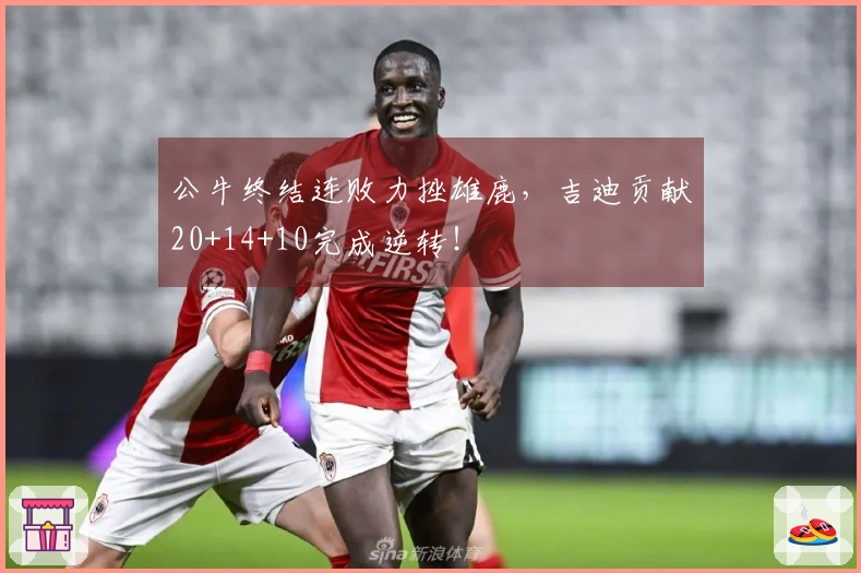 公牛终结连败力挫雄鹿，吉迪贡献20+14+10完成逆转！