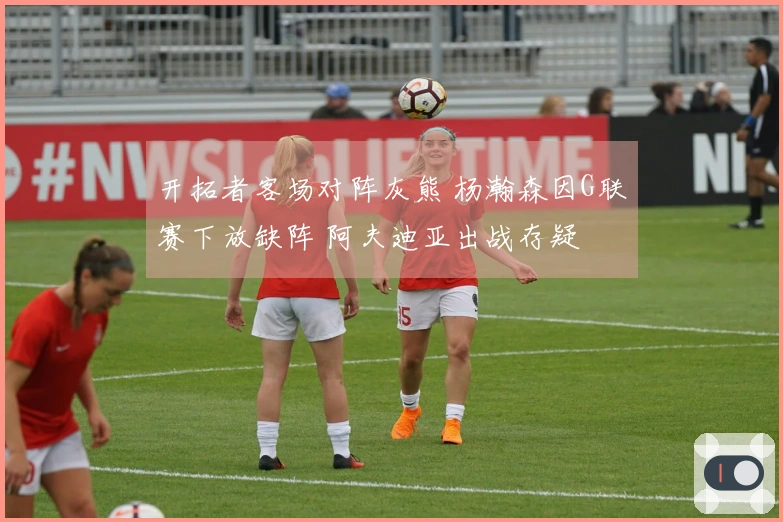 开拓者客场对阵灰熊 杨瀚森因G联赛下放缺阵 阿夫迪亚出战存疑