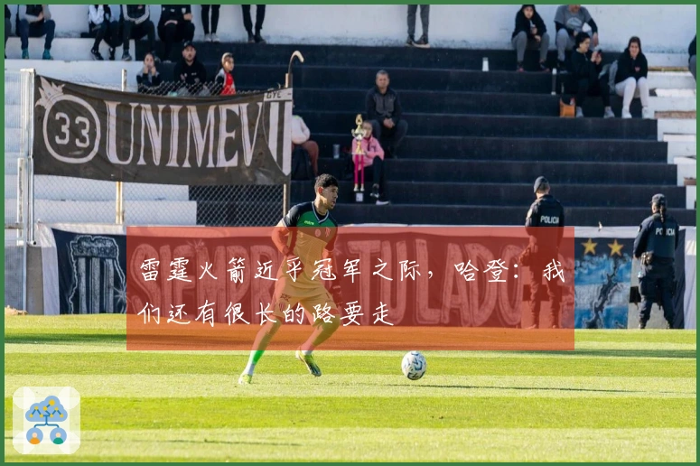 雷霆火箭近乎冠军之际，哈登：我们还有很长的路要走