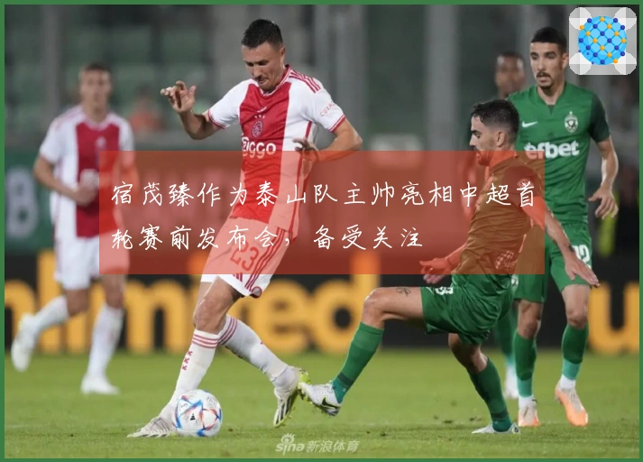 宿茂臻作为泰山队主帅亮相中超首轮赛前发布会，备受关注