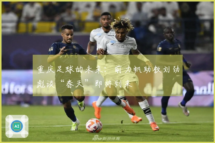 重庆足球的未来：前力帆助教刘劲彪谈“春天”即将到来