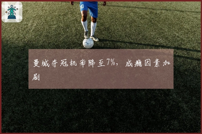 曼城夺冠机率降至7%，成瘾因素加剧
