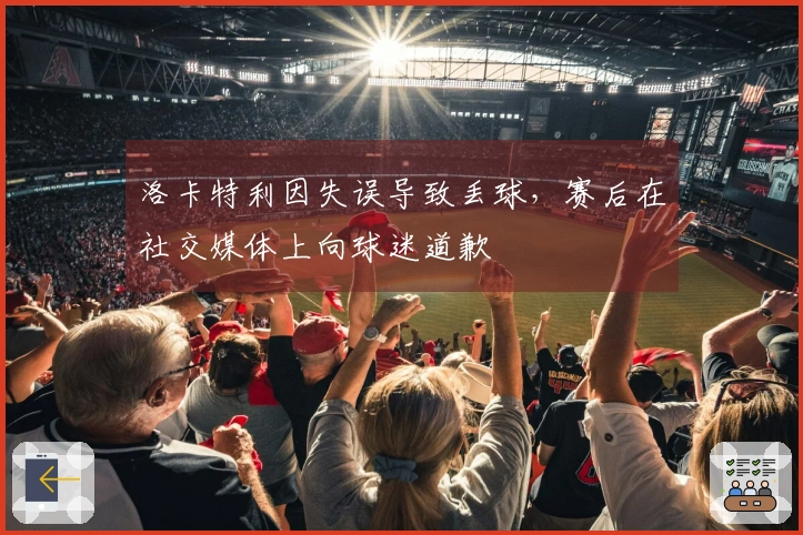 洛卡特利因失误导致丢球，赛后在社交媒体上向球迷道歉