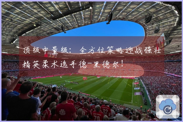 顶级中量级：全方位策略迎战强壮精英柔术选手德-里德尔！