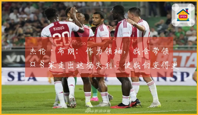 杰伦·布朗：作为领袖，我会带领大家走出这场失利，使我们变得更强