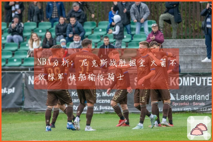 NBA分析：尼克斯战胜掘金 火箭不敌绿军 快船输给骑士