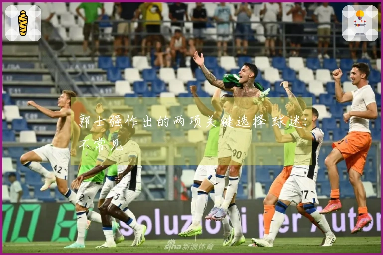 郭士强作出的两项关键选择 球迷:不常见
