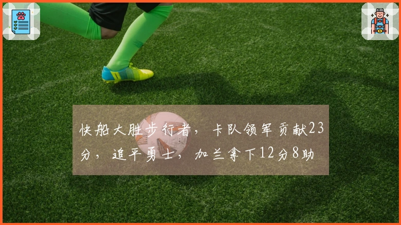 快船大胜步行者，卡队领军贡献23分，追平勇士，加兰拿下12分8助