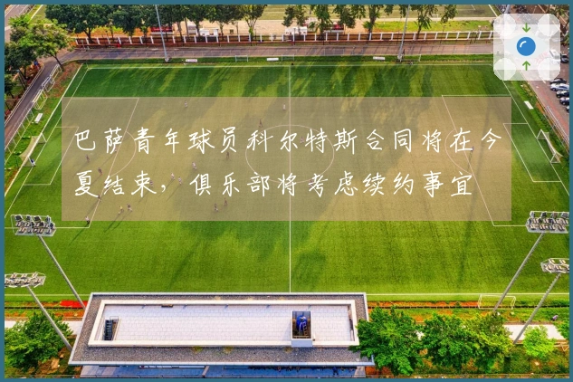 巴萨青年球员科尔特斯合同将在今夏结束，俱乐部将考虑续约事宜