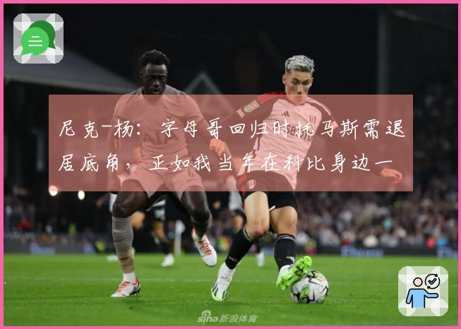 尼克-杨：字母哥回归时托马斯需退居底角，正如我当年在科比身边一样